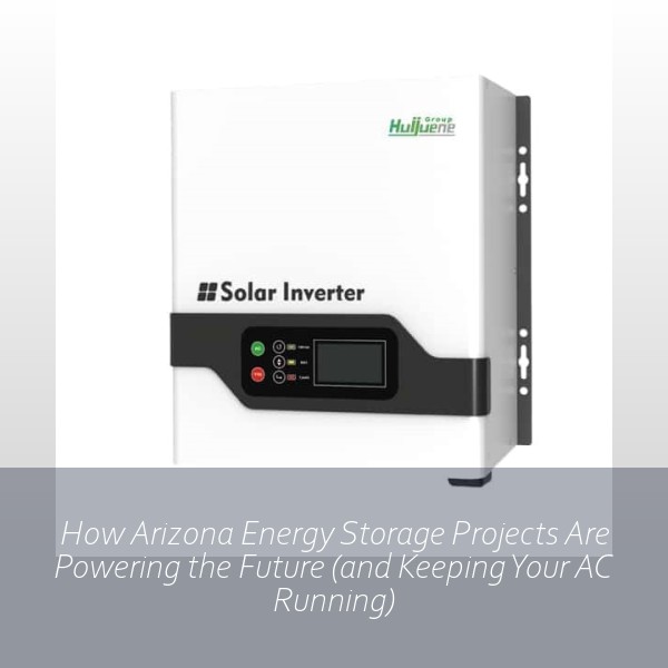 How Arizona Energy Storage Projects Are Powering the Future (and Keeping Your AC Running)